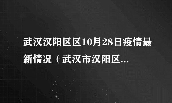 武汉汉阳区区10月28日疫情最新情况（武汉市汉阳区疫情最新消息）