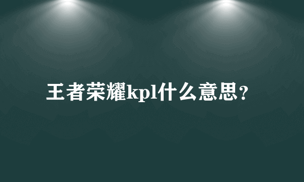 王者荣耀kpl什么意思？