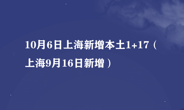 10月6日上海新增本土1+17（上海9月16日新增）