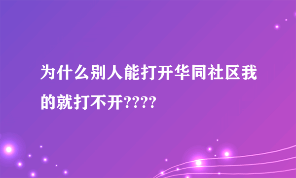 为什么别人能打开华同社区我的就打不开????