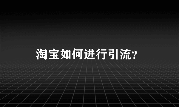 淘宝如何进行引流？