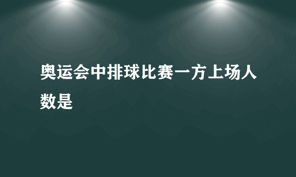 奥运会中排球比赛一方上场人数是