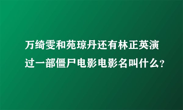 万绮雯和苑琼丹还有林正英演过一部僵尸电影电影名叫什么？