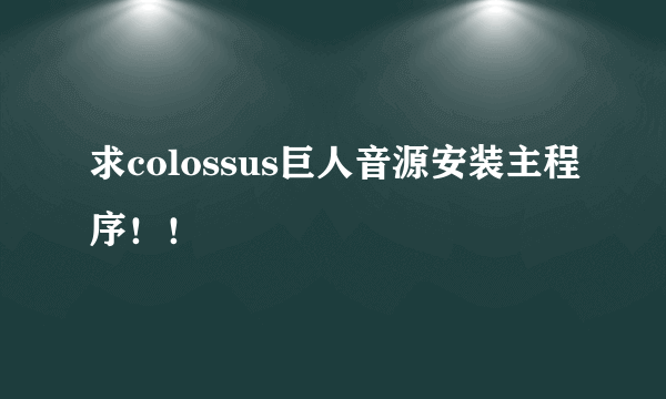 求colossus巨人音源安装主程序！！