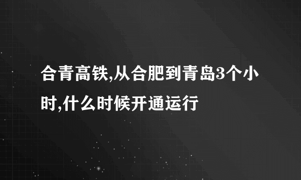 合青高铁,从合肥到青岛3个小时,什么时候开通运行