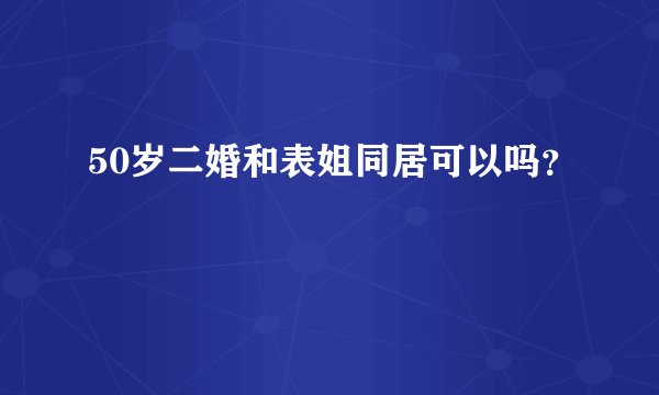 50岁二婚和表姐同居可以吗？