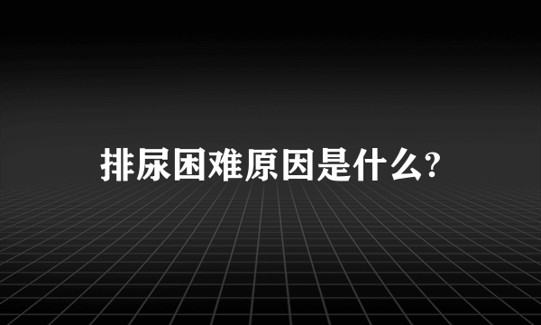 排尿困难原因是什么?