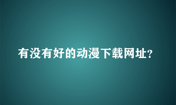 有没有好的动漫下载网址？