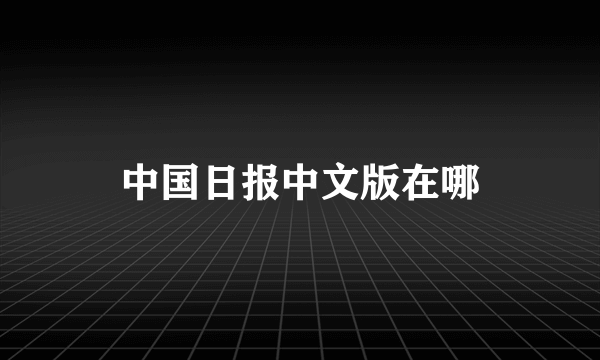 中国日报中文版在哪