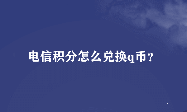 电信积分怎么兑换q币？