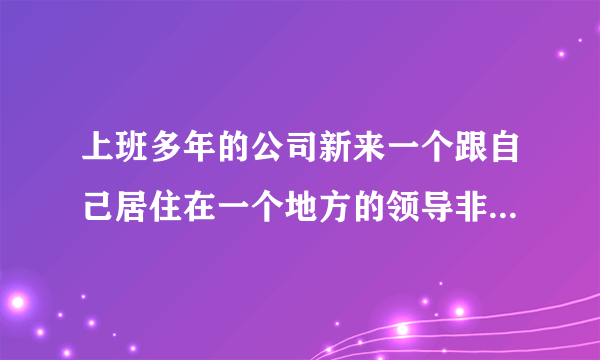 上班多年的公司新来一个跟自己居住在一个地方的领导非要每天顺路载你，坐车人情，不坐车不给面子