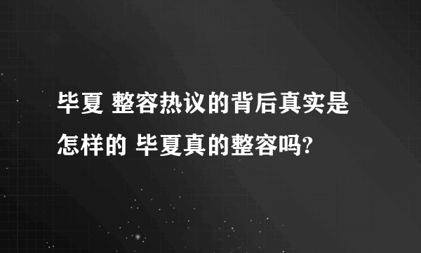 毕夏 整容热议的背后真实是怎样的 毕夏真的整容吗?