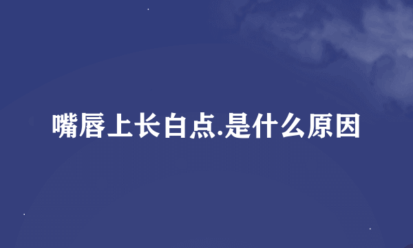 嘴唇上长白点.是什么原因