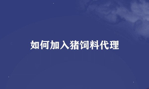 如何加入猪饲料代理