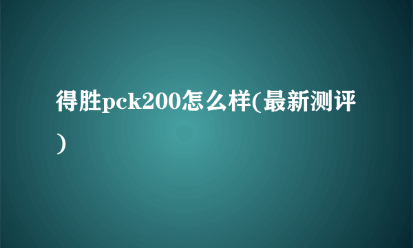 得胜pck200怎么样(最新测评)