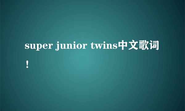 super junior twins中文歌词！