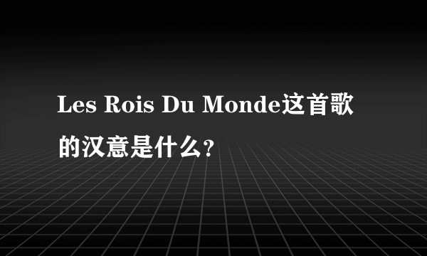 Les Rois Du Monde这首歌的汉意是什么？