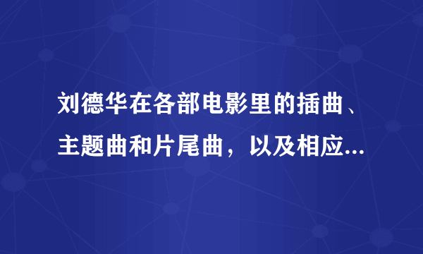 刘德华在各部电影里的插曲、主题曲和片尾曲，以及相应的电影名字？ 求全啊！