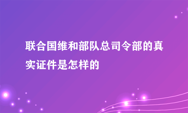 联合国维和部队总司令部的真实证件是怎样的