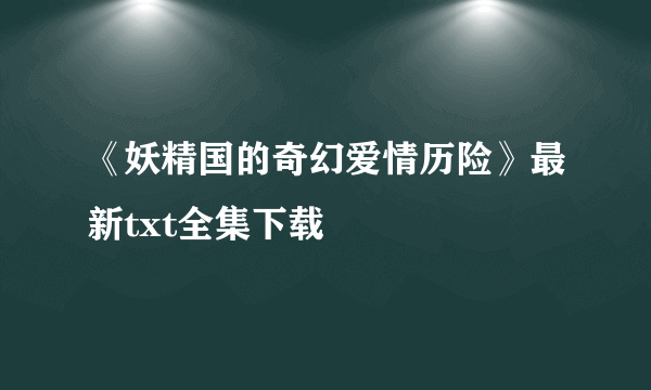 《妖精国的奇幻爱情历险》最新txt全集下载