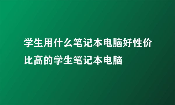 学生用什么笔记本电脑好性价比高的学生笔记本电脑