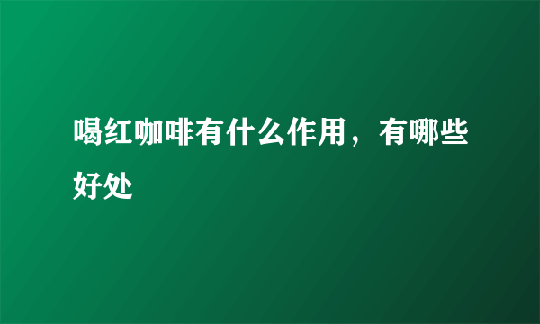 喝红咖啡有什么作用，有哪些好处