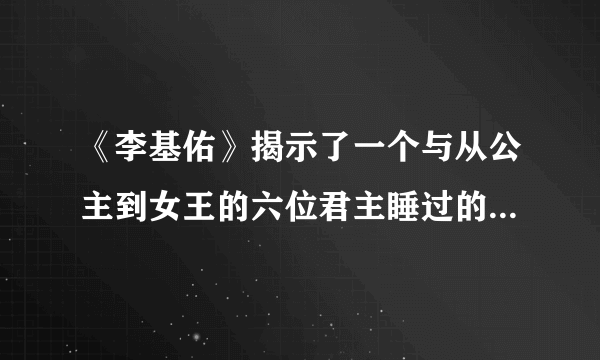 《李基佑》揭示了一个与从公主到女王的六位君主睡过的传奇女人