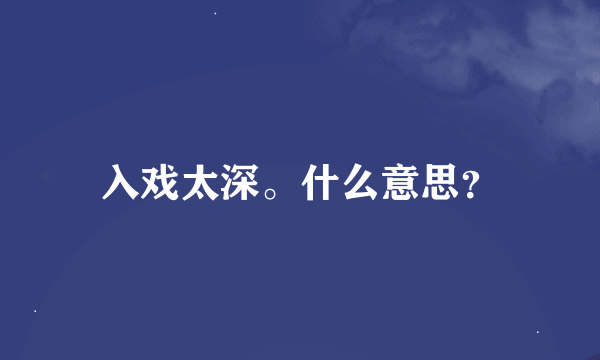 入戏太深。什么意思？