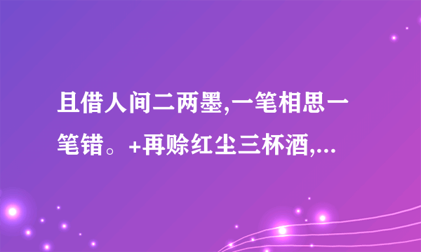 且借人间二两墨,一笔相思一笔错。+再赊红尘三杯酒,饮下四季韶华落。啥意思？