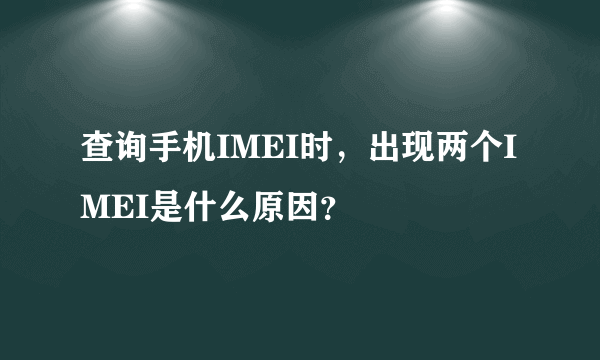 查询手机IMEI时，出现两个IMEI是什么原因？