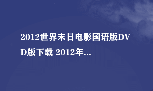 2012世界末日电影国语版DVD版下载 2012年世界末日电影国语版QVOD下载