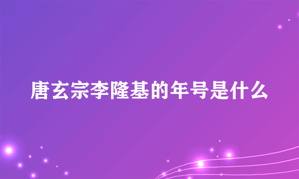 唐玄宗李隆基的年号是什么