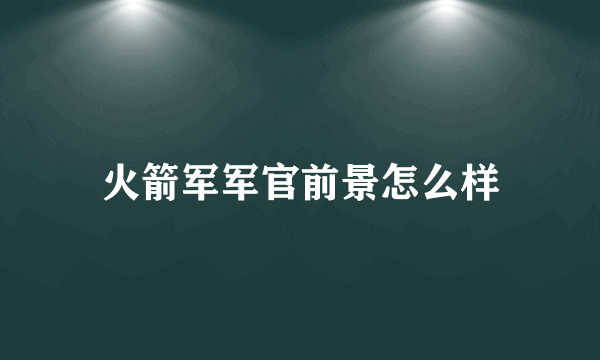 火箭军军官前景怎么样