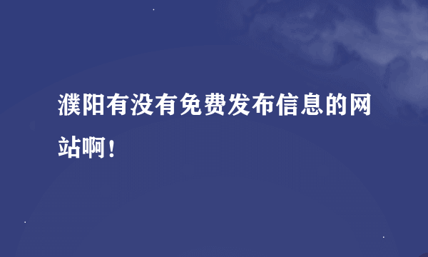 濮阳有没有免费发布信息的网站啊！