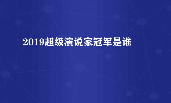 2019超级演说家冠军是谁