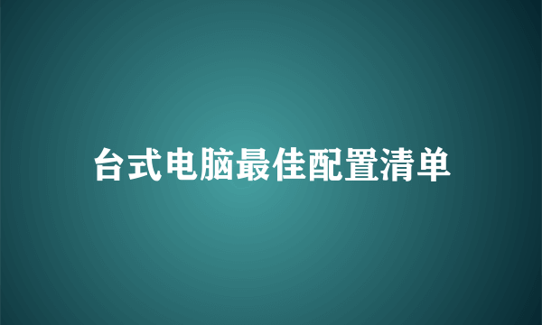 台式电脑最佳配置清单