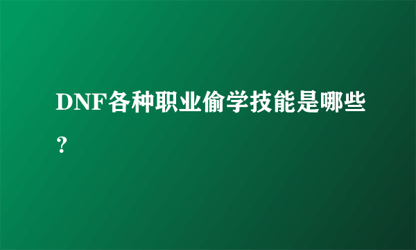 DNF各种职业偷学技能是哪些？