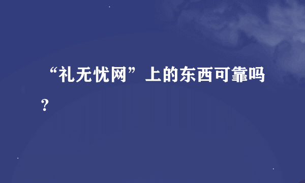 “礼无忧网”上的东西可靠吗?