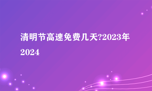 清明节高速免费几天?2023年2024