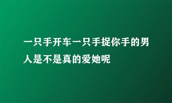 一只手开车一只手捉你手的男人是不是真的爱她呢