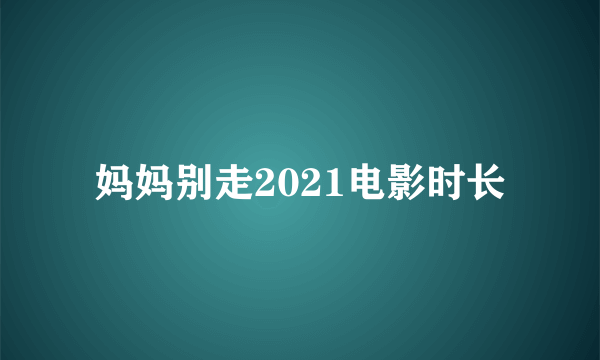 妈妈别走2021电影时长