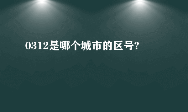 0312是哪个城市的区号?