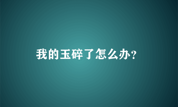 我的玉碎了怎么办？