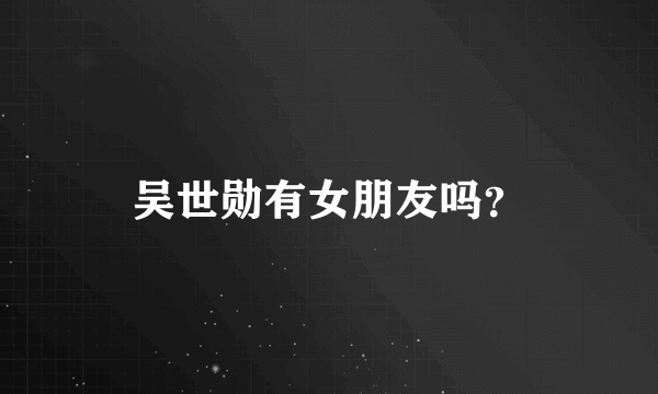 吴世勋有女朋友吗？