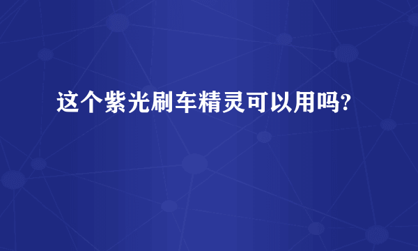 这个紫光刷车精灵可以用吗?