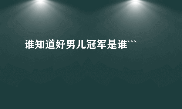 谁知道好男儿冠军是谁```