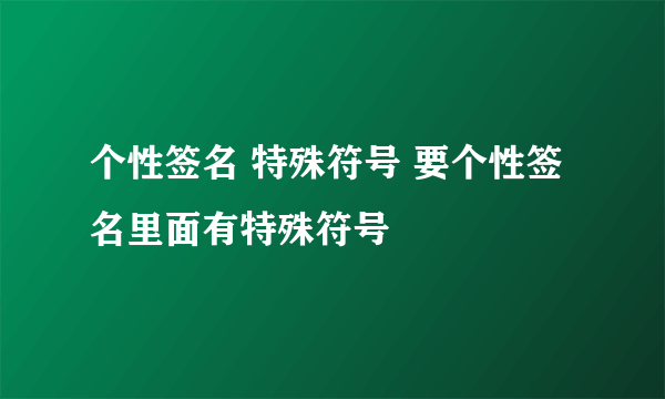 个性签名 特殊符号 要个性签名里面有特殊符号