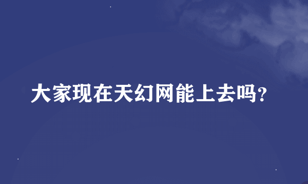 大家现在天幻网能上去吗？