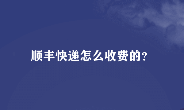 顺丰快递怎么收费的？