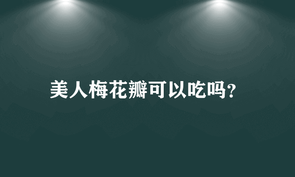 美人梅花瓣可以吃吗？